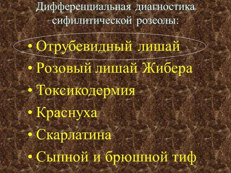 Дифференциальная диагностика сифилитической розеолы: Отрубевидный лишай Розовый лишай Жибера Токсикодермия Краснуха Скарлатина Сыпной и